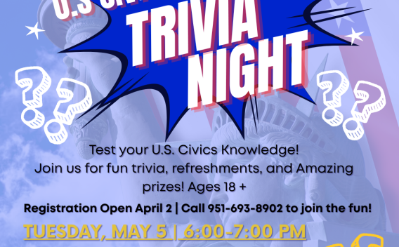 Informational flyer for U.S. Civics and History Trivia Night. "Test your U.S. Civics Knowledge! Join us for fun trivia, refreshments, and Amazing prizes! Ages 18+. Registration open April 2. Call 951-693-8902 to join the fun! Tuesday, May 5 6-7PM. Ronald H. Roberts Temecula Public Library Community Room B. 30600 Pauba Road Temecula, CA 92592"